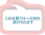 この分量で４～５切れ 漬けられます